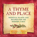 A Thyme and Place: Medieval Feasts and Recipes for the Modern Table - Hardcover