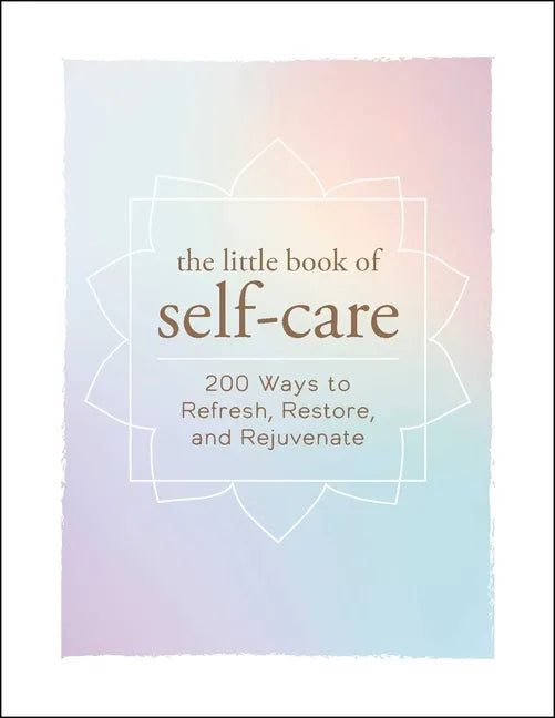 The Little Book of Self-Care: 200 Ways to Refresh, Restore, and Rejuvenate - Hardcover