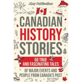 Canadian History Stories: 50 True and Fascinating Tales of Major Events and People from Canada's Past - Paperback