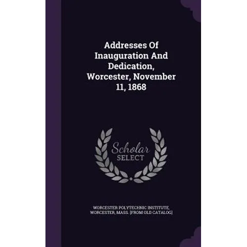 Addresses Of Inauguration And Dedication, Worcester, November 11, 1868 - Hardcover