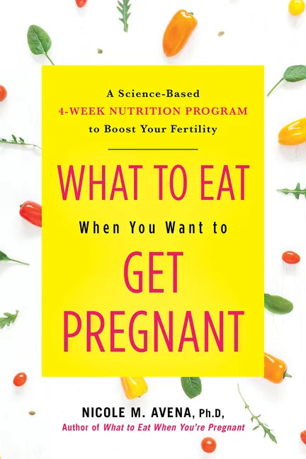 What to Eat When You Want to Get Pregnant: A Science-Based 4-Week Nutrition Program to Boost Your Fertility - Hardcover