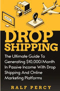 Dropshipping: The Ultimate Guide to Generating $10,000/Month in Passive Income With Drop Shipping And Online Marketing Platforms - Paperback