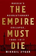 The Empire Must Die: Russia's Revolutionary Collapse, 1900-1917 - Hardcover