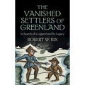 The Vanished Settlers of Greenland: In Search of a Legend and Its Legacy - Hardcover
