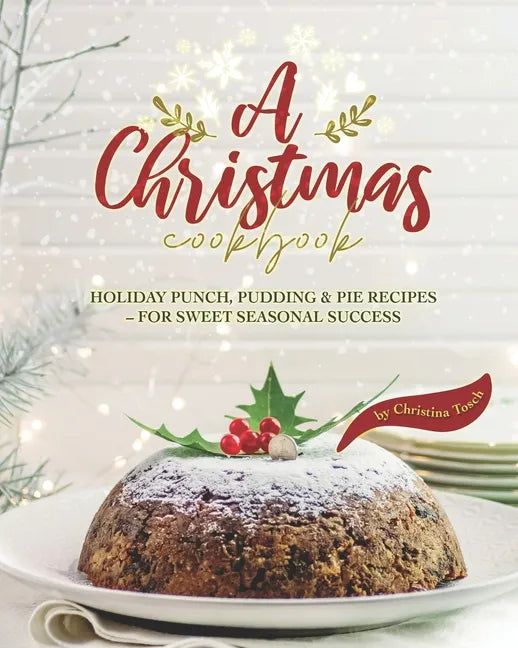 A Christmas Cookbook: Holiday Punch, Pudding & Pie Recipes - For Sweet Seasonal Success - Paperback