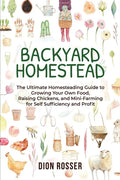 Backyard Homestead: The Ultimate Homesteading Guide to Growing Your Own Food, Raising Chickens, and Mini-Farming for Self Sufficiency and Profit - Paperback