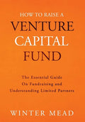 How To Raise A Venture Capital Fund: The Essential Guide on Fundraising and Understanding Limited Partners - Hardcover