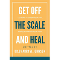 Get Off the Scale and Heal: Learning to Satisfy Your Soul without Starving Your Body - Paperback