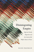 Disintegrating Empire: Algerian Family Migration and the Limits of the Welfare State in France - Paperback