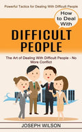 How to Deal With Difficult People: Powerful Tactics for Dealing With Difficult People (The Art of Dealing With Difficult People - No More Conflict) - Paperback