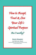 How to Accept, Trust & Live Your Life's Spiritual Purpose: Am I worthy?: Empower Your Spiritual Purpose in Life - Paperback