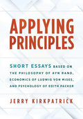 Applying Principles: Short Essays Based on the Philosophy of Ayn Rand, Economics of Ludwig von Mises, and Psychology of Edith Packer - Hardcover