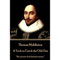 Thomas Middleton - A Trick to Catch the Old One: "My nearest And dearest enemy." - Paperback