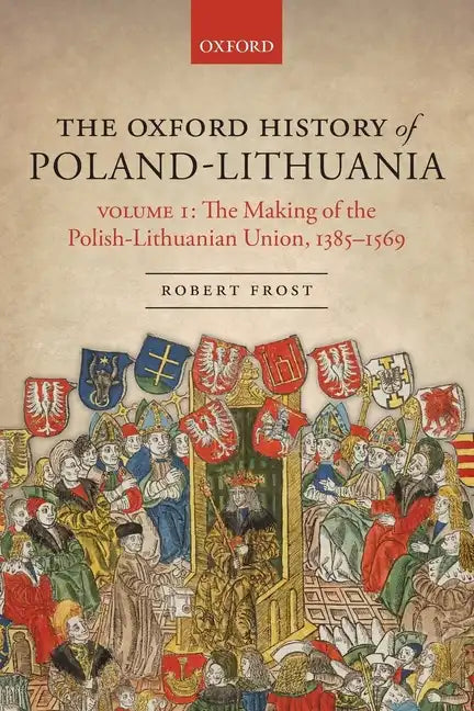 The Oxford History of Poland-Lithuania: Volume I: The Making of the Polish-Lithuanian Union, 1385-1569 - Paperback