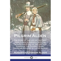 Pilgrim Alden: The Story of the Life of the First John Alden in America, with the Interwoven Story of the Life and Doings of the Pilg - Paperback