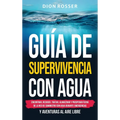 Guía de supervivencia con agua: Encontrar, recoger, tratar, almacenar y prosperar fuera de la red de suministro con agua durante emergencias y aventur - Hardcover
