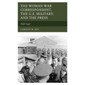 The Woman War Correspondent, the U.S. Military, and the Press - Paperback