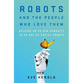 Robots and the People Who Love Them: Holding on to Our Humanity in an Age of Social Robots - Hardcover