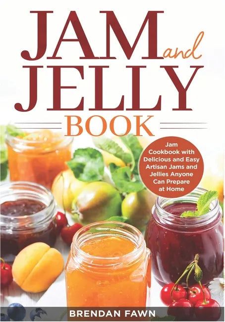 Jam and Jelly Book: Jam Cookbook with Delicious and Easy Artisan Jams and Jellies Anyone Can Prepare at Home - Paperback