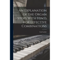 An Explanation of the Organ Stops With Hints for Effective Combinations - Paperback