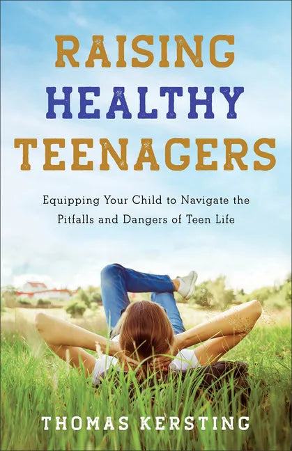 Raising Healthy Teenagers: Equipping Your Child to Navigate the Pitfalls and Dangers of Teen Life - Paperback