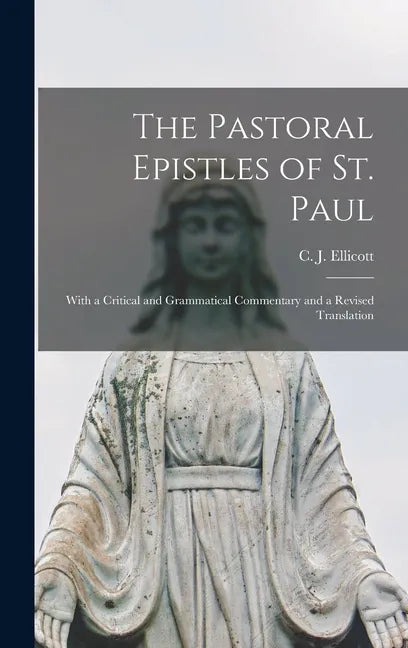 The Pastoral Epistles of St. Paul: With a Critical and Grammatical Commentary and a Revised Translation - Hardcover