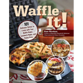 Waffle It!: 101 Delicious Dishes to Create with Your Waffle Maker, Sandwich Maker, and Panini Press - Paperback