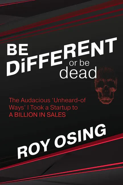 Be Different or Be Dead: The Audacious 'Unheard-Of Ways' I Took a Startup to a Billion in Sales - Paperback