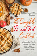 The Complete Pie and Tart Cookbook: Master the Art of Baking Pies and Tarts at Home, with Love! - Paperback