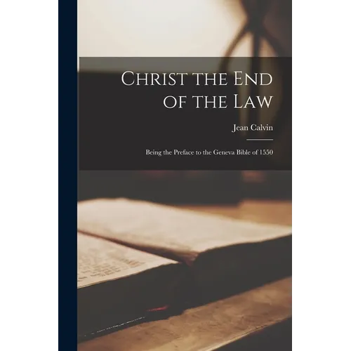Christ the End of the Law: Being the Preface to the Geneva Bible of 1550 - Paperback