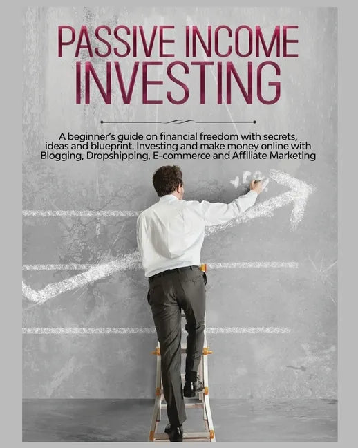Passive Income Investing: A beginner's Guide on Financial Freedom with Secrets, Ideas and Blueprint. Investing and Make Money Online with Bloggi - Paperback