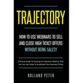 Trajectory- How to Use Webinars to Sell and Close High Ticket Offers Without Being Salesy: Practical Guide to Creating an Awesome Webinar That You Can - Paperback