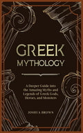 Greek Mythology: A Deeper Guide into the Amazing Myths and Legends of Greek Gods, Heroes, and Monsters - Hardcover
