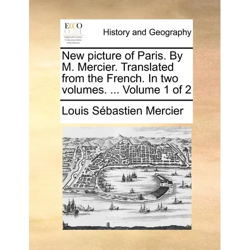New Picture of Paris. by M. Mercier. Translated from the French. in Two Volumes. ... Volume 1 of 2 - Paperback