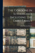 The Gordons in Sutherland, Including the Embo Family - Paperback