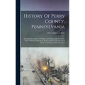 History Of Perry County, Pennsylvania: Including Descriptions Of Indians And Pioneer Life From The Time Of Earliest Settlement, Sketches Of Its Noted - Hardcover