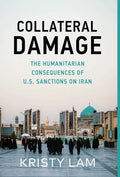 Collateral Damage: The Humanitarian Consequences of U.S. Sanctions on Iran - Hardcover