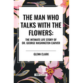 The Man Who Talks with the Flowers: The Intimate Life Story of Dr. George Washington Carver - Paperback