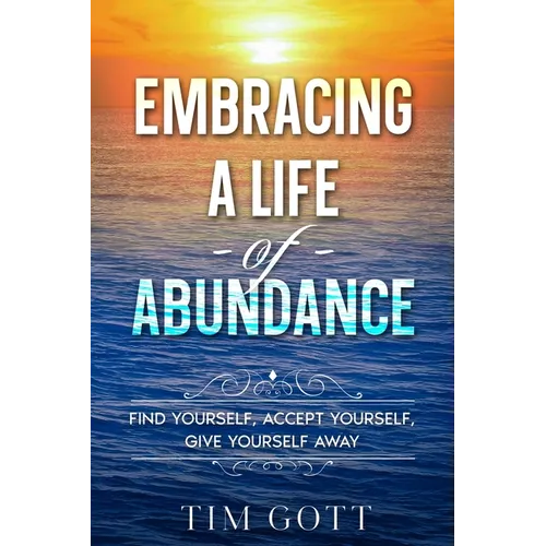 Embracing a Life of Abundance: Find Yourself, Accept Yourself, Give Yourself Away - Paperback