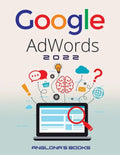 Google Adwords 2022: A Beginner's Guide to BOOST YOUR BUSINESS Use Google Analytics, SEO Optimization, YouTube and Ads. - Paperback