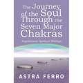 The Journey of the Soul Through the Seven Major Chakras: Inspirational Spiritual Writings - Paperback