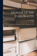 Memoir of Mr. John Beatty [microform]: Who Died at Port Robinson, C.W., 15th February, 1861 - Paperback