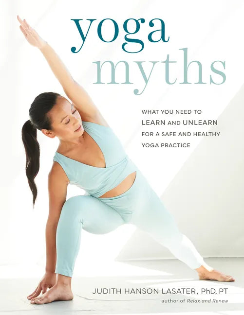 Yoga Myths: What You Need to Learn and Unlearn for a Safe and Healthy Yoga Practice - Paperback