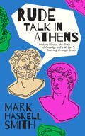 Rude Talk in Athens: Ancient Rivals, the Birth of Comedy, and a Writer's Journey Through Greece - Hardcover