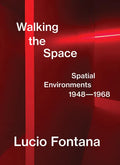 Lucio Fontana: Walking the Space: Spatial Environments, 1948-1968 - Hardcover