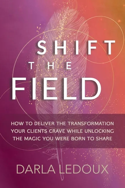 Shift the Field: How to Deliver the Transformation Your Clients Crave While Unlocking The Magic You Were Born to Share - Paperback