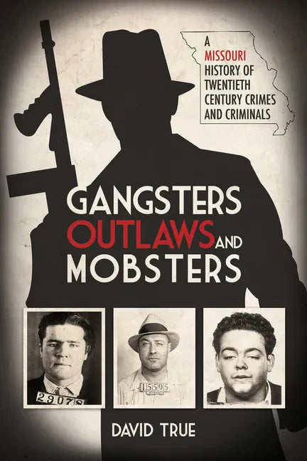 Gangsters, Outlaws and Mobsters: A Missouri History of Twentieth Century Crimes and Criminals - Hardcover