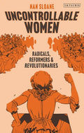 Uncontrollable Women: Radicals, Reformers and Revolutionaries - Hardcover