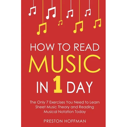 How to Read Music: In 1 Day - The Only 7 Exercises You Need to Learn Sheet Music Theory and Reading Musical Notation Today - Paperback
