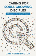 Caring for Souls Growing Disciples: A Resource for Church Elders - Paperback